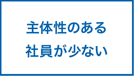 主体性のある社員が少ない